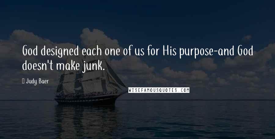 Judy Baer Quotes: God designed each one of us for His purpose-and God doesn't make junk.