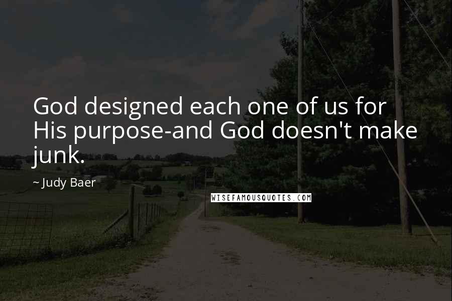 Judy Baer Quotes: God designed each one of us for His purpose-and God doesn't make junk.