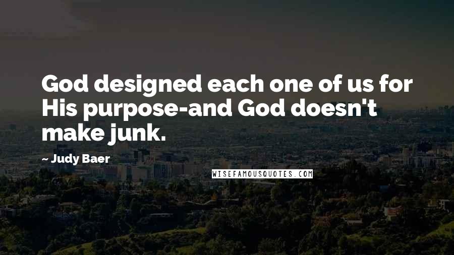 Judy Baer Quotes: God designed each one of us for His purpose-and God doesn't make junk.