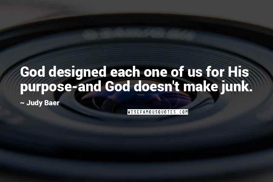 Judy Baer Quotes: God designed each one of us for His purpose-and God doesn't make junk.