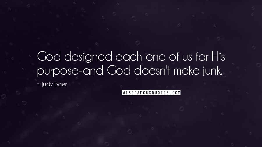 Judy Baer Quotes: God designed each one of us for His purpose-and God doesn't make junk.