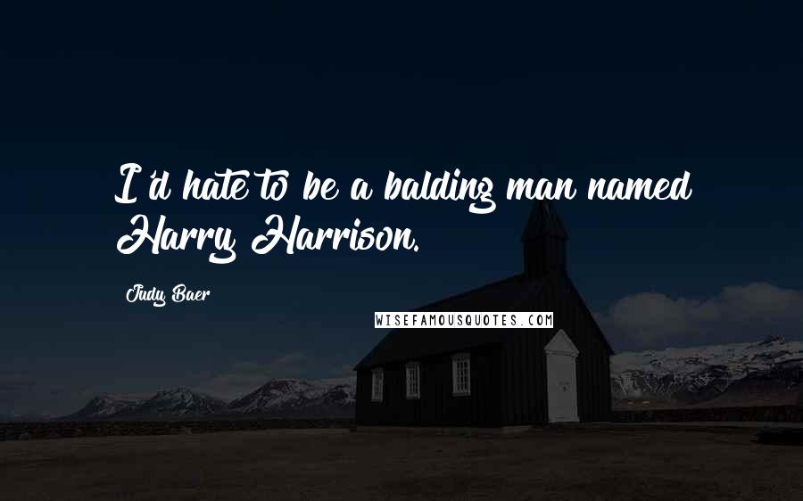 Judy Baer Quotes: I'd hate to be a balding man named Harry Harrison.