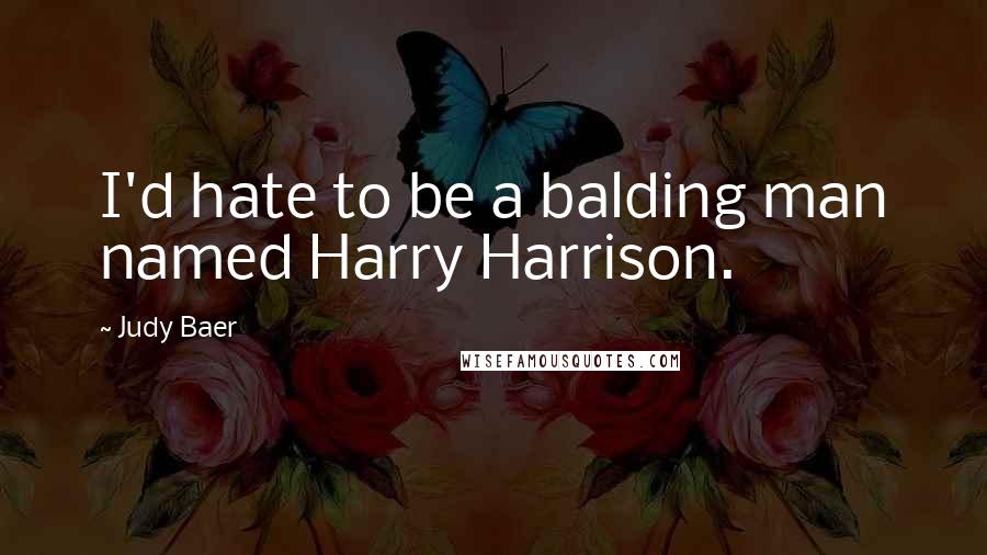 Judy Baer Quotes: I'd hate to be a balding man named Harry Harrison.