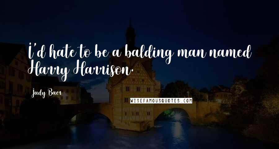 Judy Baer Quotes: I'd hate to be a balding man named Harry Harrison.