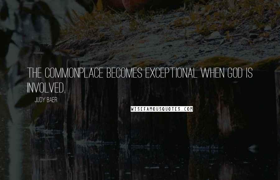 Judy Baer Quotes: The commonplace becomes exceptional when God is involved.