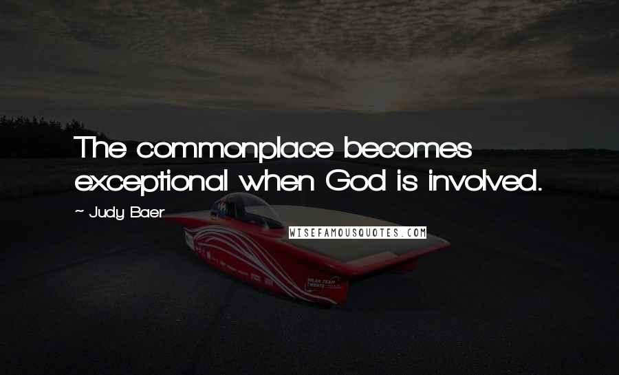 Judy Baer Quotes: The commonplace becomes exceptional when God is involved.