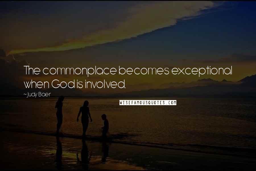 Judy Baer Quotes: The commonplace becomes exceptional when God is involved.