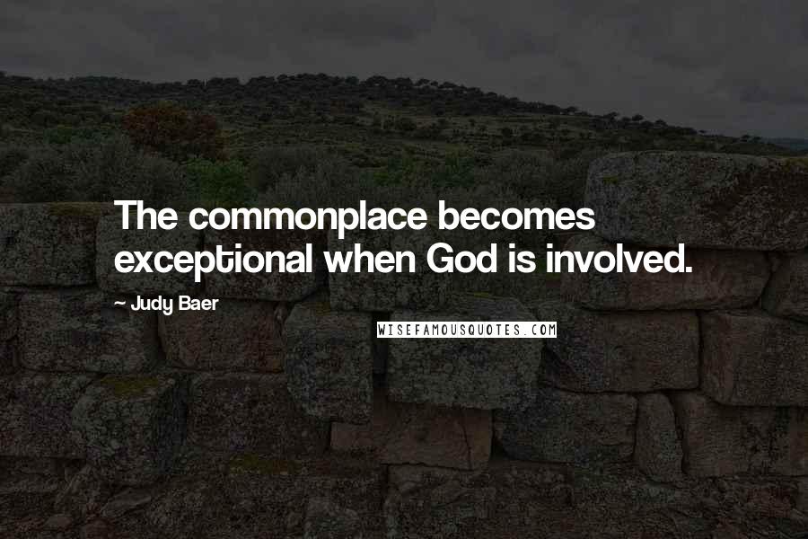 Judy Baer Quotes: The commonplace becomes exceptional when God is involved.