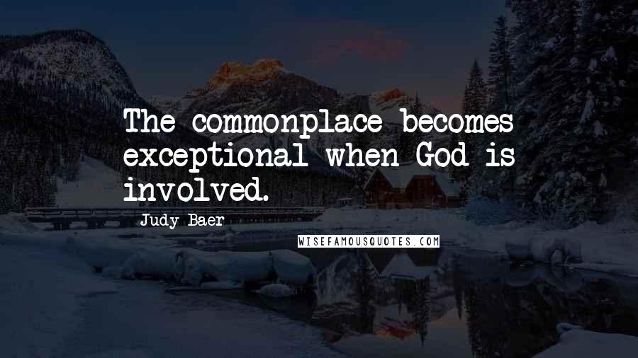Judy Baer Quotes: The commonplace becomes exceptional when God is involved.