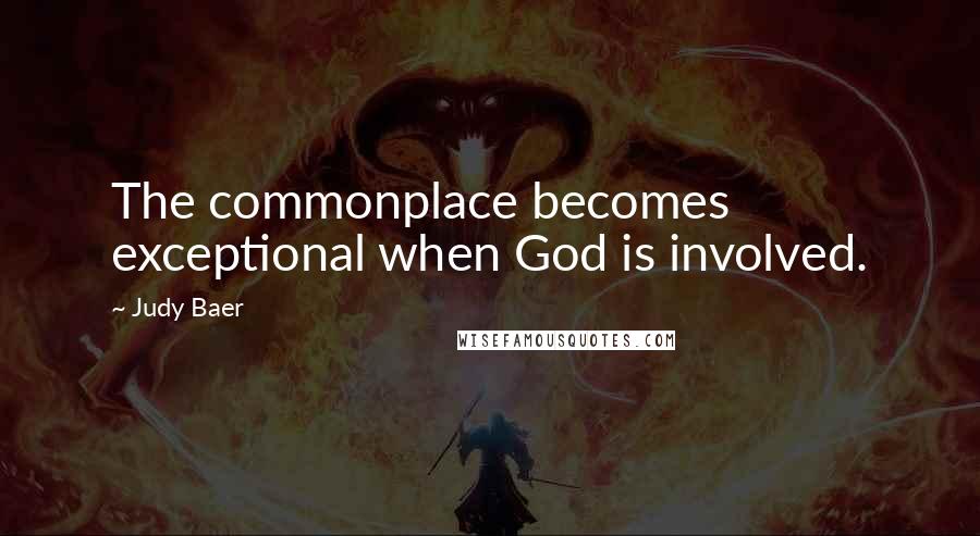 Judy Baer Quotes: The commonplace becomes exceptional when God is involved.