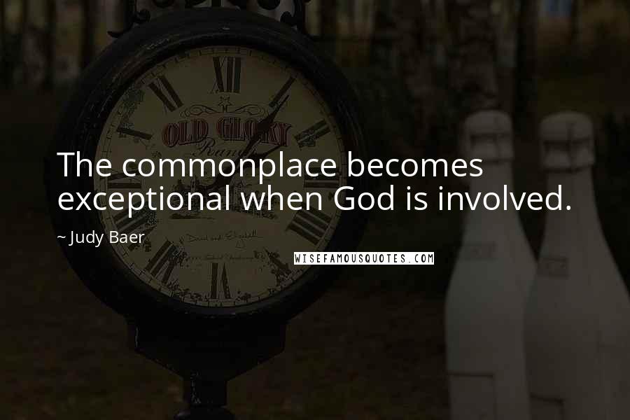 Judy Baer Quotes: The commonplace becomes exceptional when God is involved.