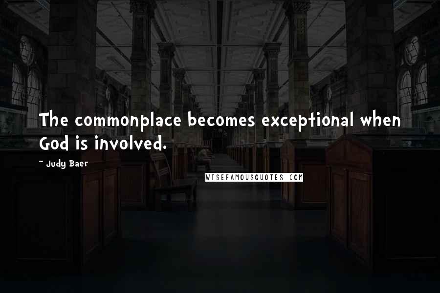 Judy Baer Quotes: The commonplace becomes exceptional when God is involved.