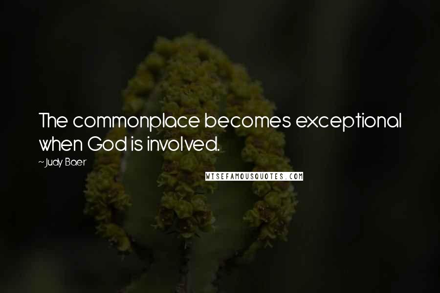 Judy Baer Quotes: The commonplace becomes exceptional when God is involved.