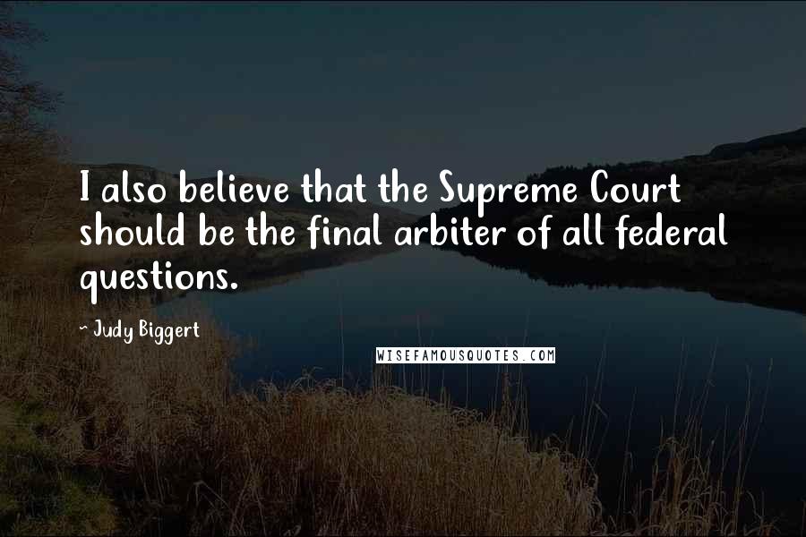 Judy Biggert Quotes: I also believe that the Supreme Court should be the final arbiter of all federal questions.