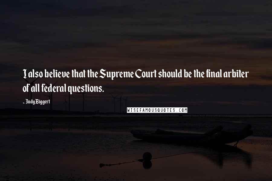 Judy Biggert Quotes: I also believe that the Supreme Court should be the final arbiter of all federal questions.