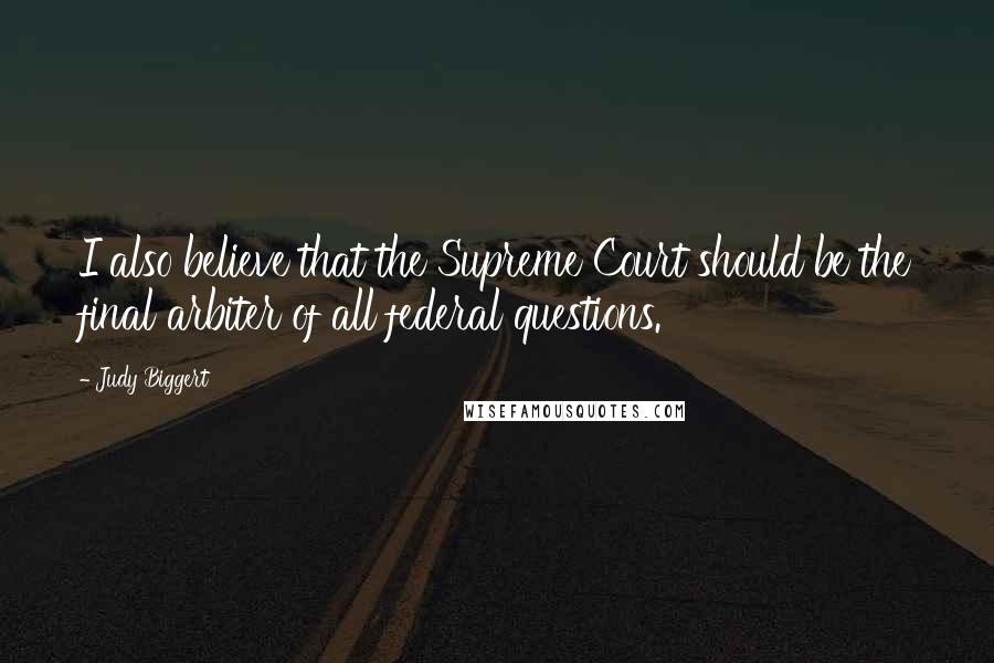 Judy Biggert Quotes: I also believe that the Supreme Court should be the final arbiter of all federal questions.