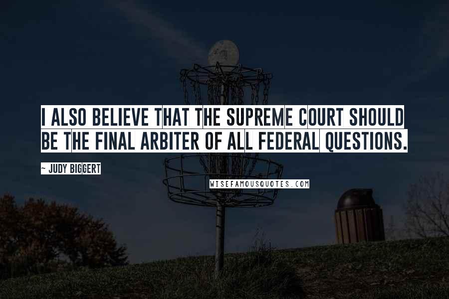 Judy Biggert Quotes: I also believe that the Supreme Court should be the final arbiter of all federal questions.