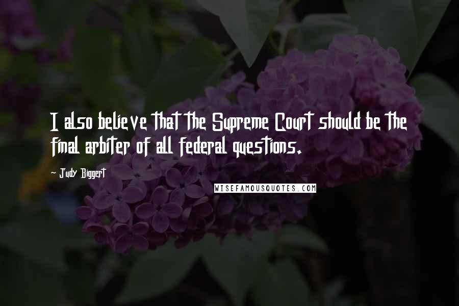 Judy Biggert Quotes: I also believe that the Supreme Court should be the final arbiter of all federal questions.