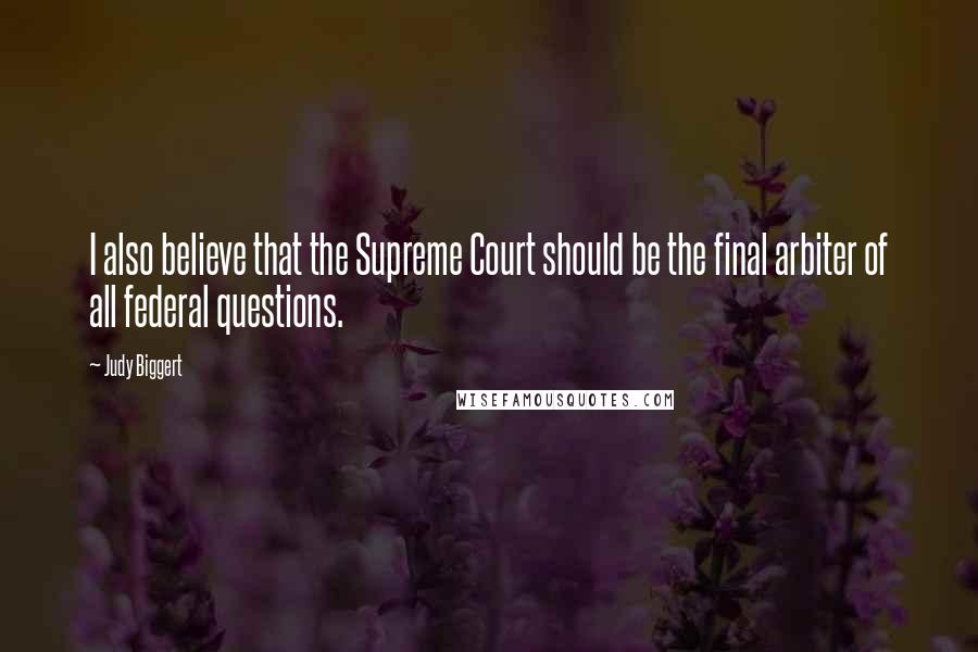 Judy Biggert Quotes: I also believe that the Supreme Court should be the final arbiter of all federal questions.