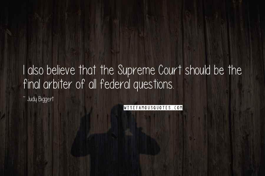 Judy Biggert Quotes: I also believe that the Supreme Court should be the final arbiter of all federal questions.