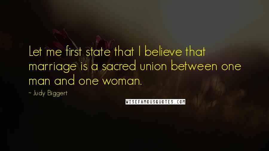 Judy Biggert Quotes: Let me first state that I believe that marriage is a sacred union between one man and one woman.