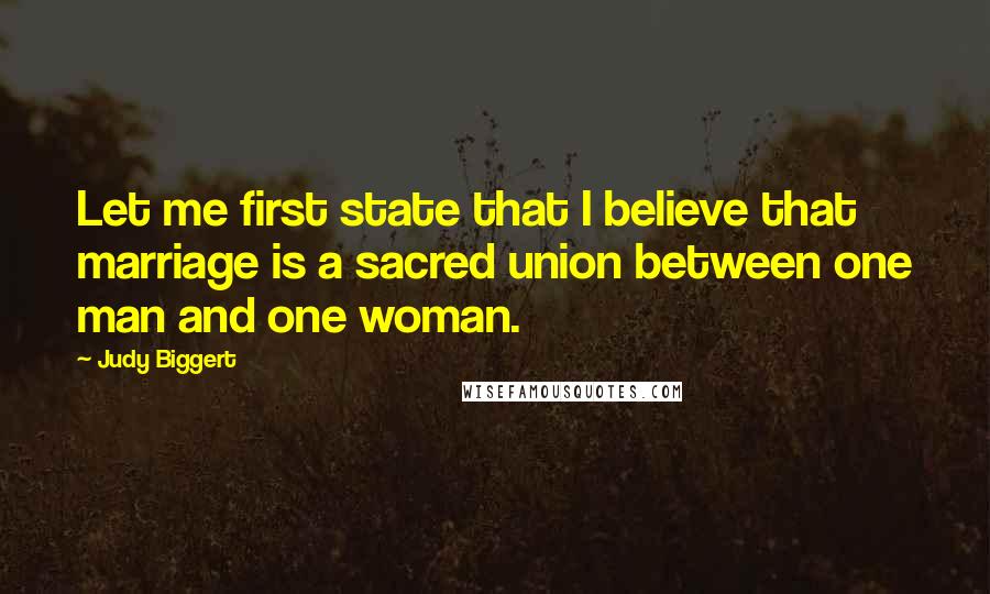 Judy Biggert Quotes: Let me first state that I believe that marriage is a sacred union between one man and one woman.