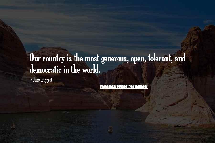 Judy Biggert Quotes: Our country is the most generous, open, tolerant, and democratic in the world.