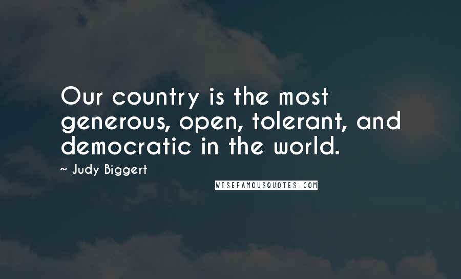 Judy Biggert Quotes: Our country is the most generous, open, tolerant, and democratic in the world.