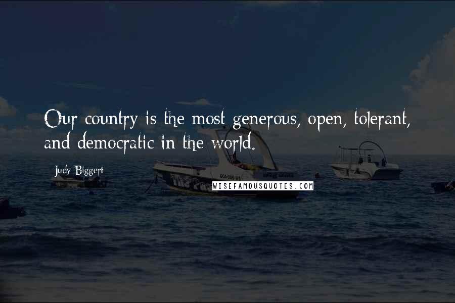 Judy Biggert Quotes: Our country is the most generous, open, tolerant, and democratic in the world.