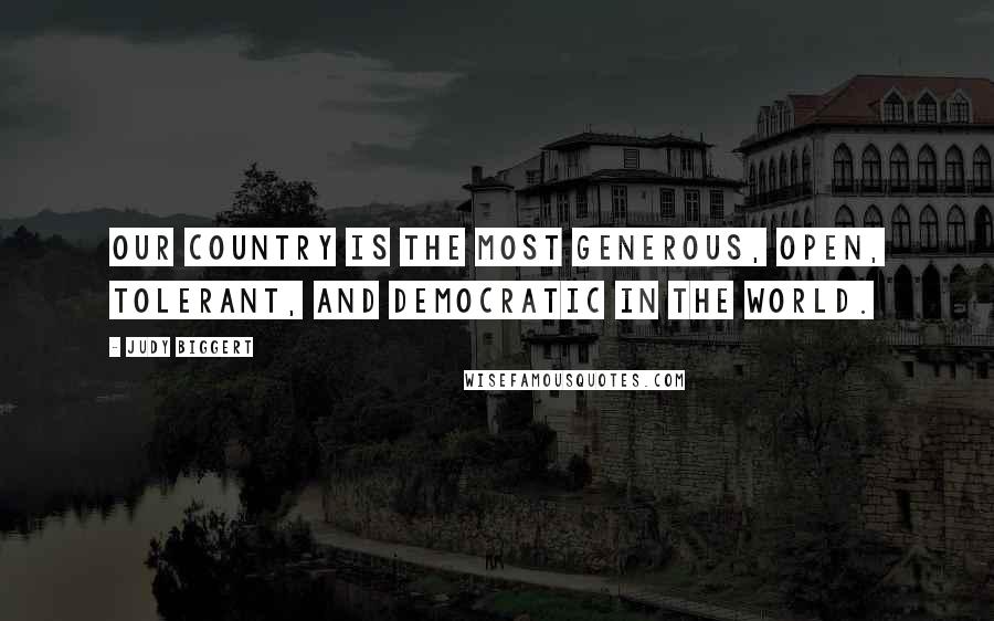 Judy Biggert Quotes: Our country is the most generous, open, tolerant, and democratic in the world.