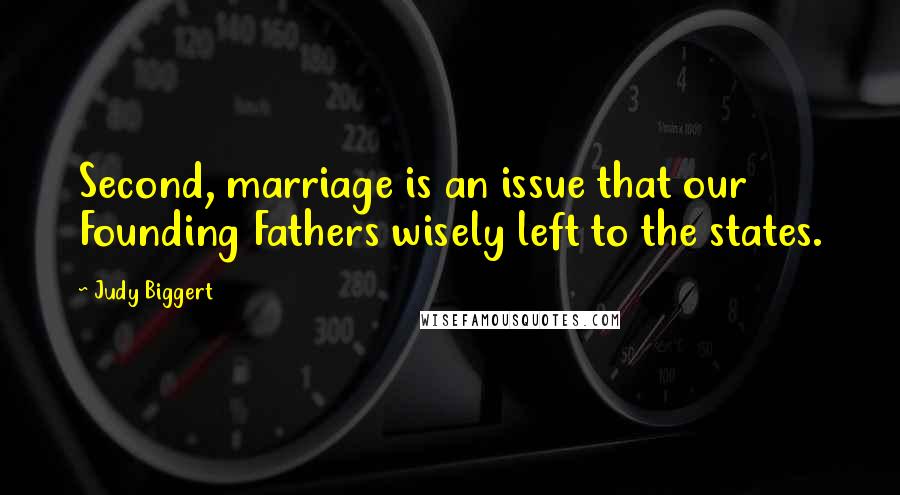 Judy Biggert Quotes: Second, marriage is an issue that our Founding Fathers wisely left to the states.