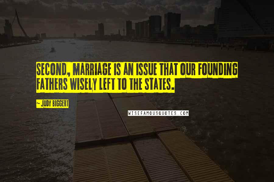 Judy Biggert Quotes: Second, marriage is an issue that our Founding Fathers wisely left to the states.