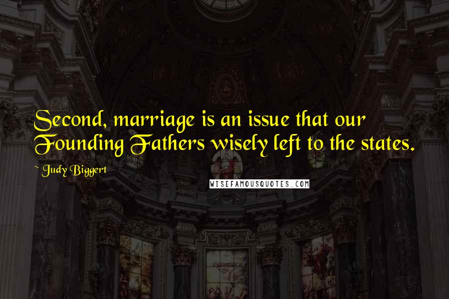 Judy Biggert Quotes: Second, marriage is an issue that our Founding Fathers wisely left to the states.