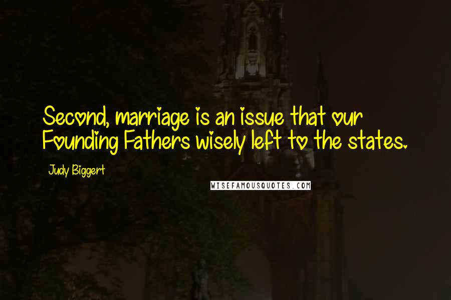 Judy Biggert Quotes: Second, marriage is an issue that our Founding Fathers wisely left to the states.