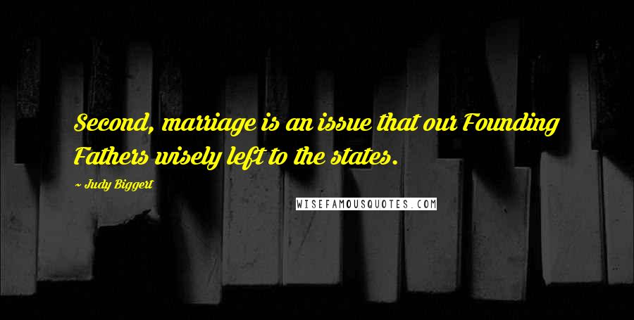 Judy Biggert Quotes: Second, marriage is an issue that our Founding Fathers wisely left to the states.
