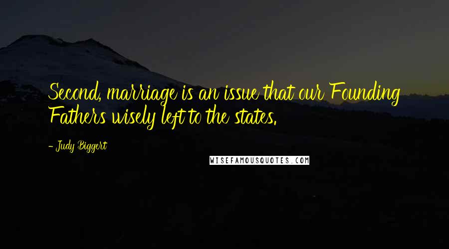 Judy Biggert Quotes: Second, marriage is an issue that our Founding Fathers wisely left to the states.