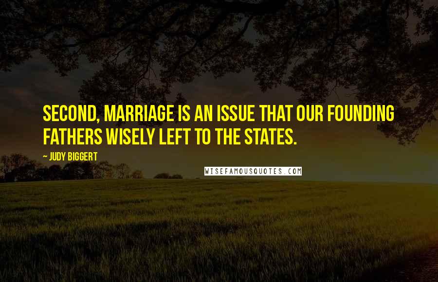 Judy Biggert Quotes: Second, marriage is an issue that our Founding Fathers wisely left to the states.