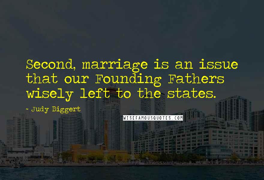 Judy Biggert Quotes: Second, marriage is an issue that our Founding Fathers wisely left to the states.