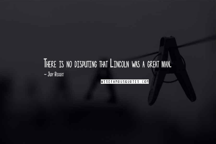 Judy Biggert Quotes: There is no disputing that Lincoln was a great man.