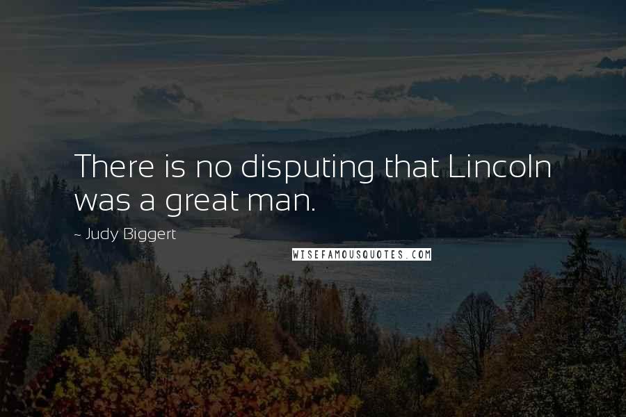 Judy Biggert Quotes: There is no disputing that Lincoln was a great man.