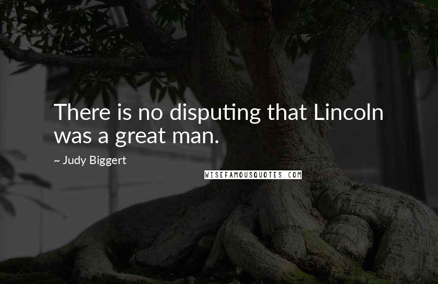 Judy Biggert Quotes: There is no disputing that Lincoln was a great man.