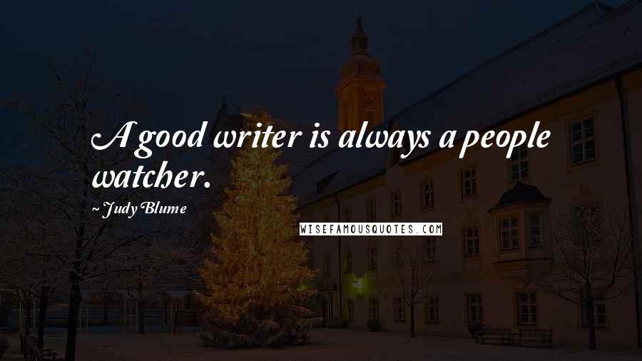 Judy Blume Quotes: A good writer is always a people watcher.