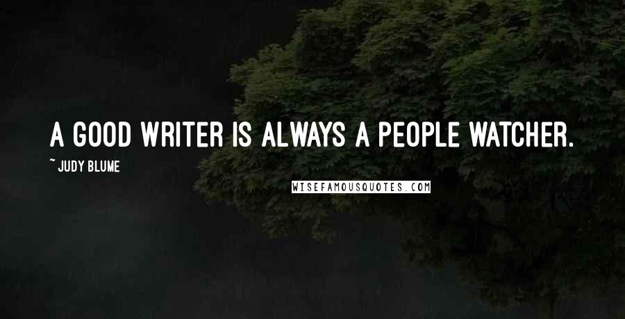 Judy Blume Quotes: A good writer is always a people watcher.