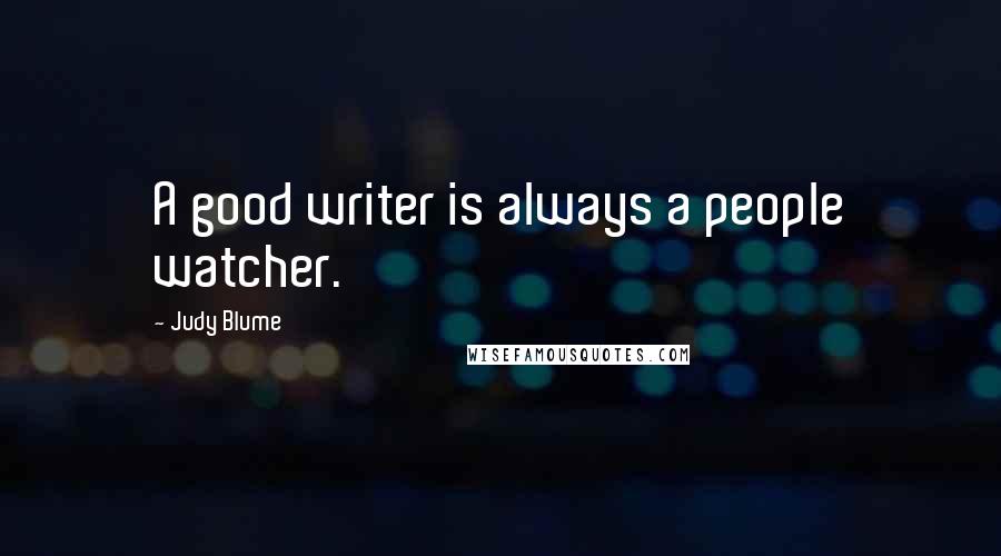 Judy Blume Quotes: A good writer is always a people watcher.
