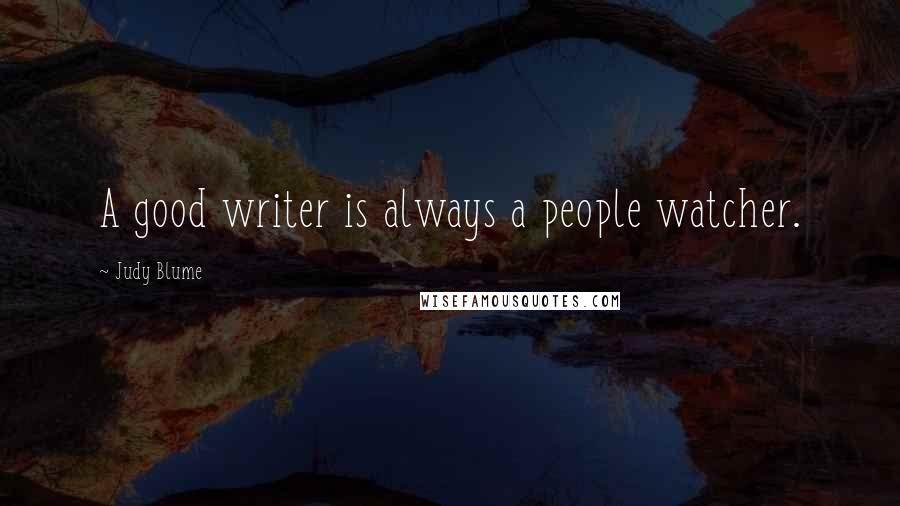 Judy Blume Quotes: A good writer is always a people watcher.