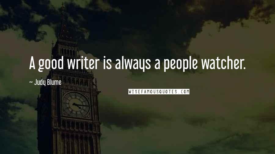 Judy Blume Quotes: A good writer is always a people watcher.