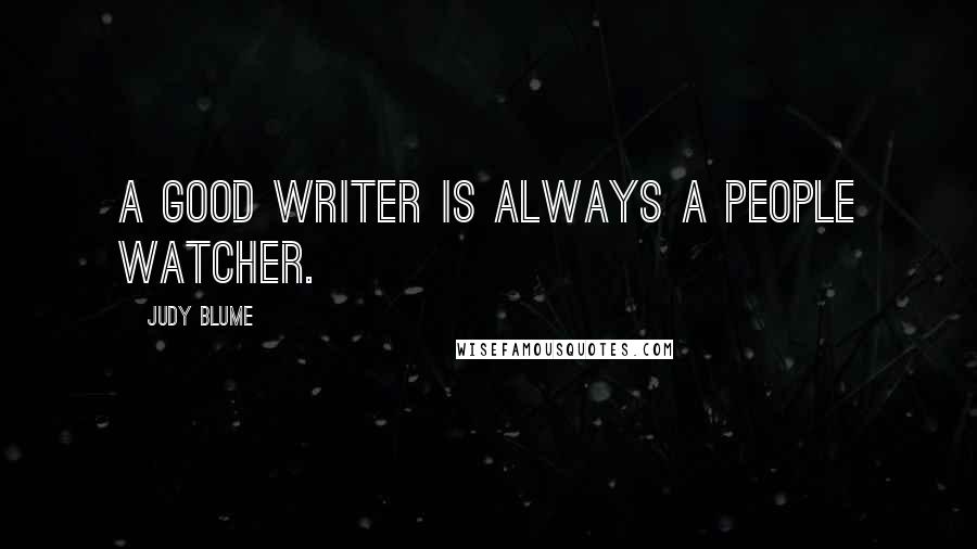 Judy Blume Quotes: A good writer is always a people watcher.
