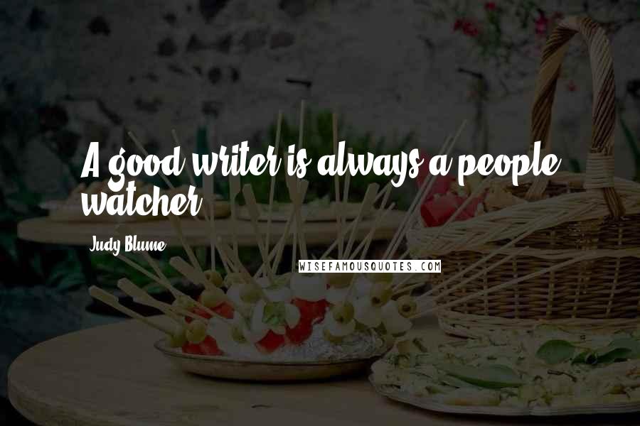 Judy Blume Quotes: A good writer is always a people watcher.