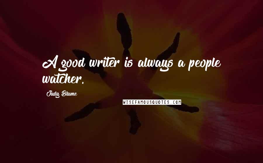 Judy Blume Quotes: A good writer is always a people watcher.