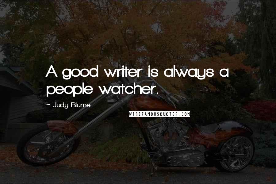 Judy Blume Quotes: A good writer is always a people watcher.